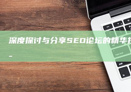 深度探讨与分享：SEO论坛的精华技巧与实战策略